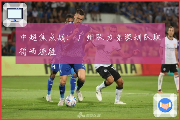 中超焦点战：广州队力克深圳队取得两连胜