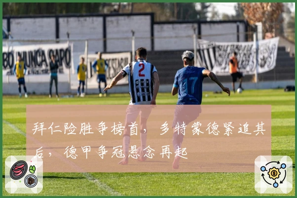 拜仁险胜争榜首，多特蒙德紧追其后，德甲争冠悬念再起