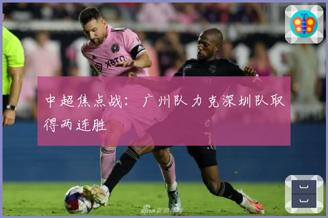 中超焦点战：广州队力克深圳队取得两连胜