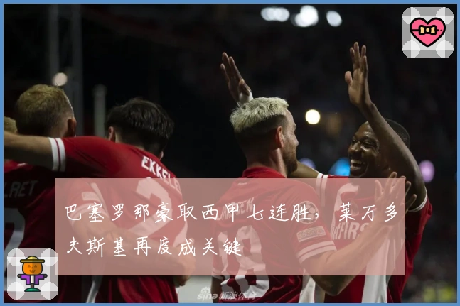 巴塞罗那豪取西甲七连胜，莱万多夫斯基再度成关键