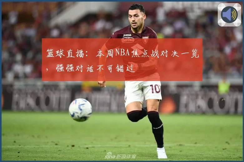 篮球直播：本周NBA焦点战对决一览，强强对话不可错过
