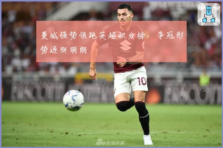 曼城强势领跑英超积分榜，争冠形势逐渐明朗