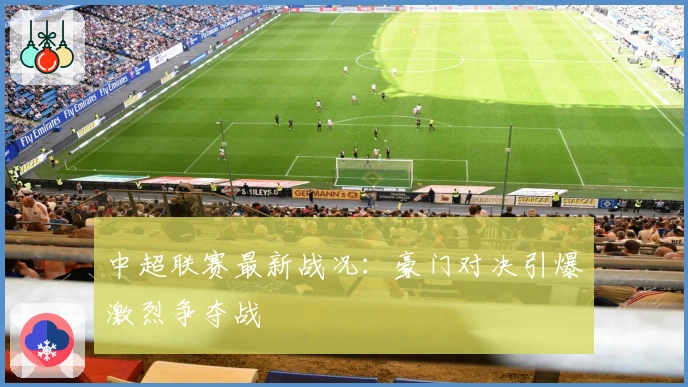 中超联赛最新战况：豪门对决引爆激烈争夺战