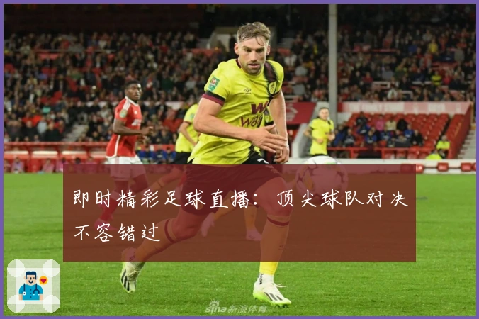 即时精彩足球直播：顶尖球队对决不容错过