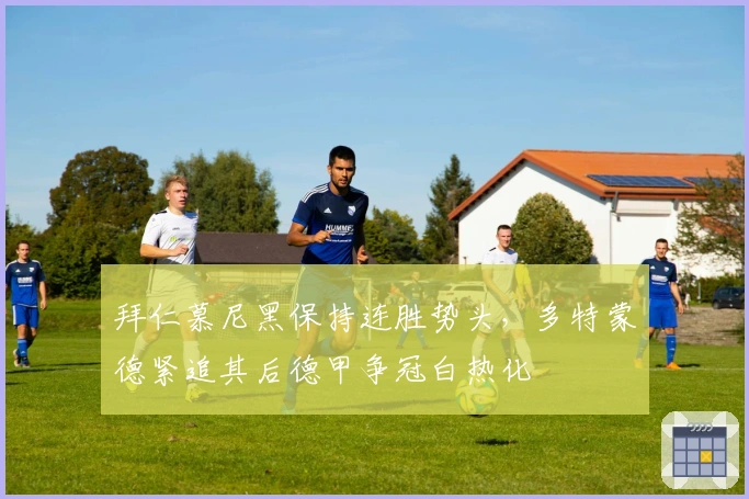 拜仁慕尼黑保持连胜势头，多特蒙德紧追其后德甲争冠白热化