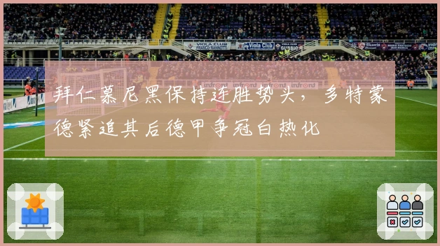 拜仁慕尼黑保持连胜势头，多特蒙德紧追其后德甲争冠白热化