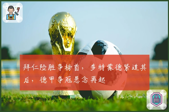 拜仁险胜争榜首，多特蒙德紧追其后，德甲争冠悬念再起