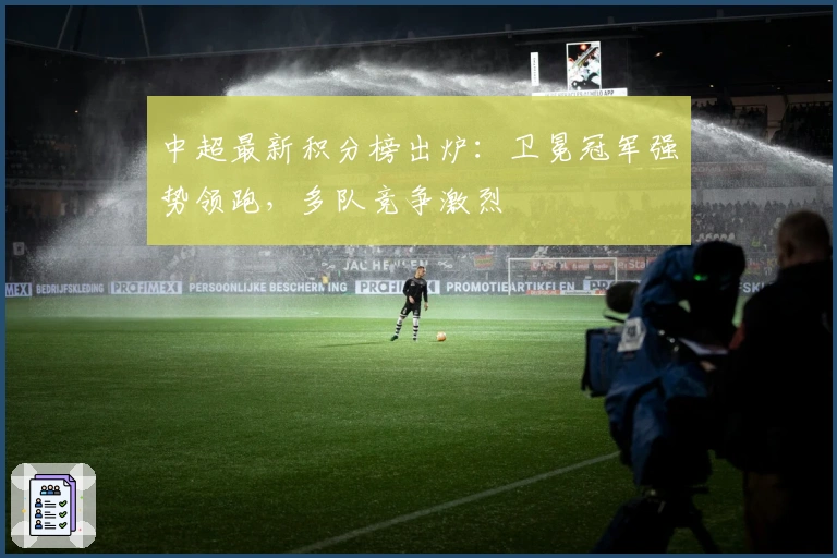 中超最新积分榜出炉：卫冕冠军强势领跑，多队竞争激烈