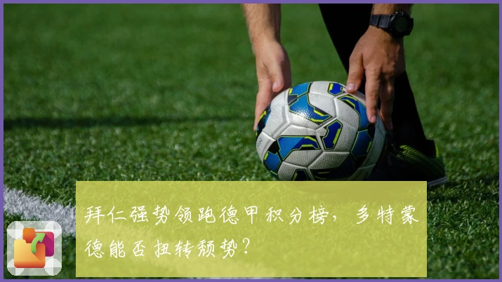 拜仁强势领跑德甲积分榜，多特蒙德能否扭转颓势？