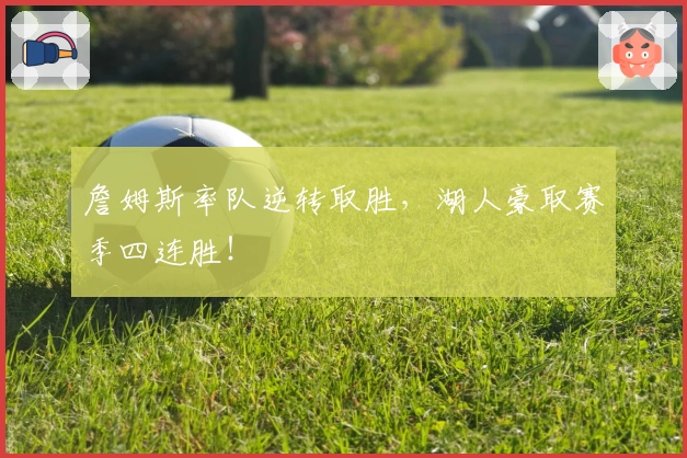 詹姆斯率队逆转取胜，湖人豪取赛季四连胜！